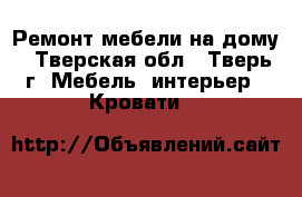 Ремонт мебели на дому - Тверская обл., Тверь г. Мебель, интерьер » Кровати   